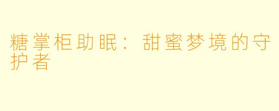 糖掌柜助眠：甜蜜梦境的守护者