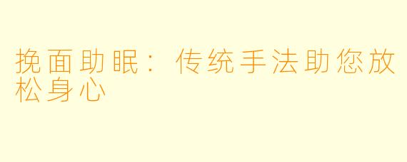 挽面助眠：传统手法助您放松身心