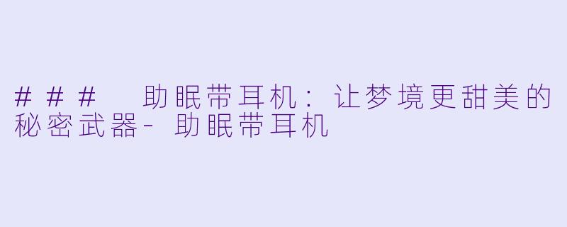 ### 助眠带耳机：让梦境更甜美的秘密武器-助眠带耳机