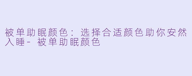 被单助眠颜色：选择合适颜色助你安然入睡-被单助眠颜色