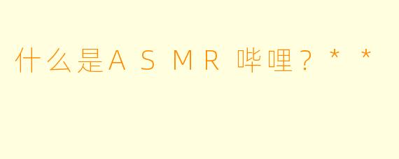 什么是ASMR哔哩？**
