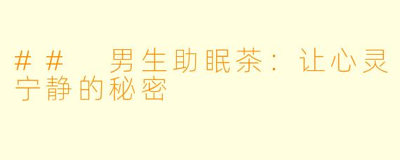 ## 男生助眠茶：让心灵宁静的秘密