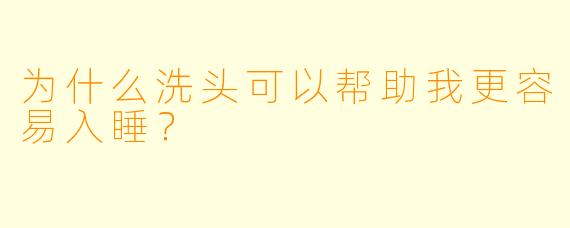 为什么洗头可以帮助我更容易入睡？