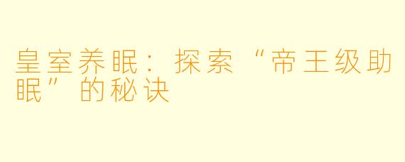 皇室养眠：探索“帝王级助眠”的秘诀