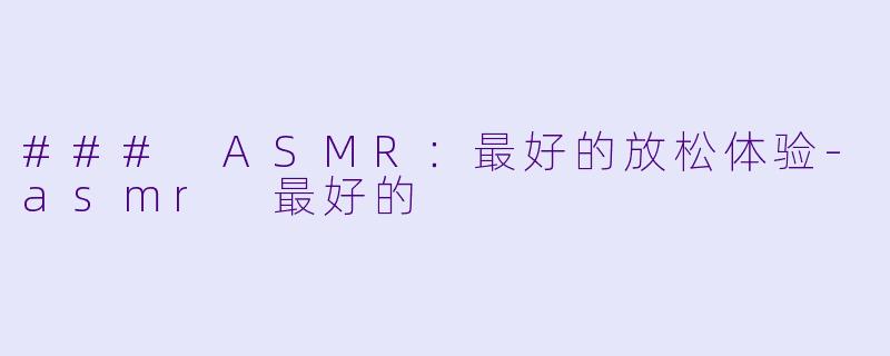 ### ASMR:最好的放松体验
