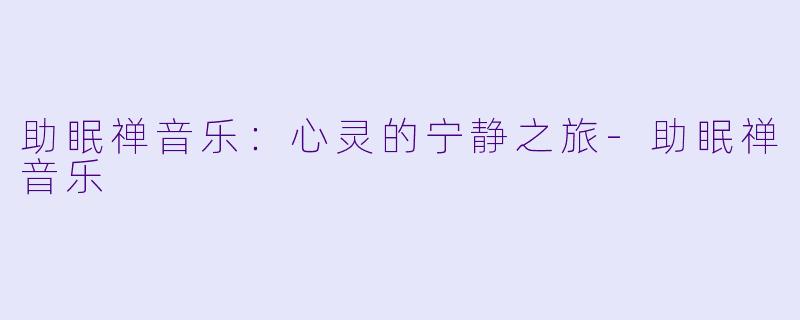 助眠禅音乐:心灵的宁静之旅