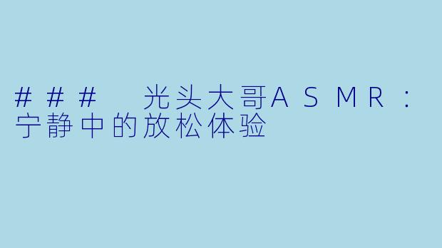 ### 光头大哥ASMR:宁静中的放松体验