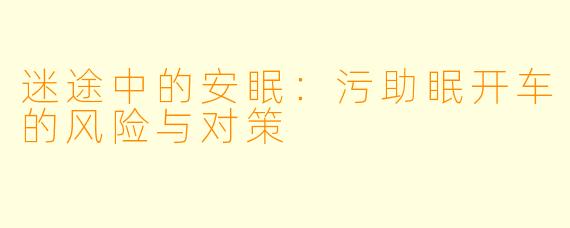 迷途中的安眠：污助眠开车的风险与对策