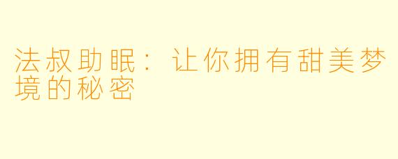 法叔助眠：让你拥有甜美梦境的秘密