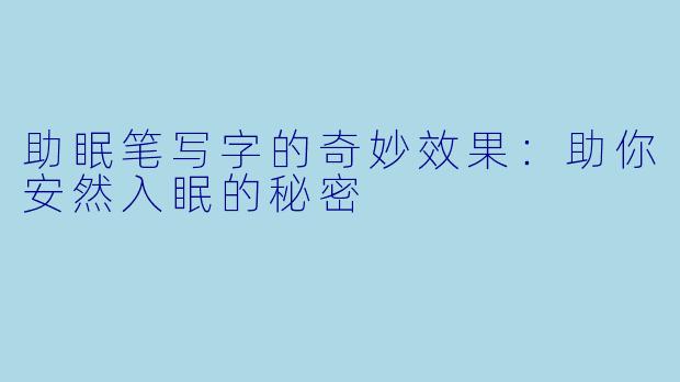 助眠笔写字的奇妙效果：助你安然入眠的秘密