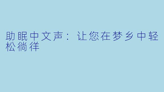 助眠中文声:让您在梦乡中轻松徜徉