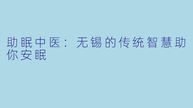 助眠中医：无锡的传统智慧助你安眠