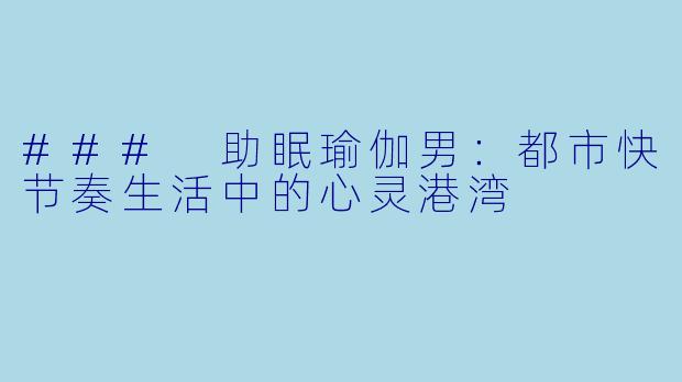 ### 助眠瑜伽男：都市快节奏生活中的心灵港湾