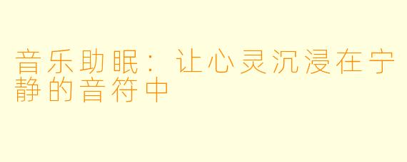 音乐助眠:让心灵沉浸在宁静的音符中