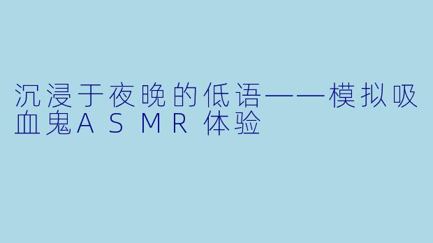 沉浸于夜晚的低语——模拟吸血鬼ASMR体验