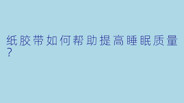 纸胶带如何帮助提高睡眠质量?