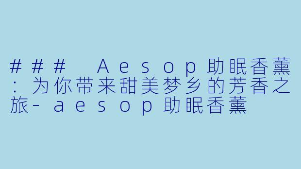 ### Aesop助眠香薰：为你带来甜美梦乡的芳香之旅-aesop助眠香薰