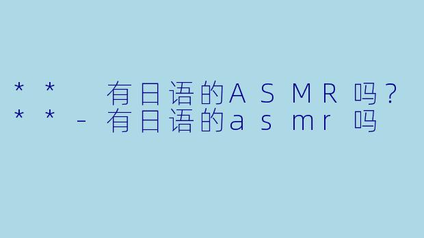 ** 有日语的ASMR吗？**