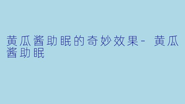 黄瓜酱助眠的奇妙效果-黄瓜酱助眠