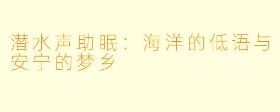 潜水声助眠:海洋的低语与安宁的梦乡