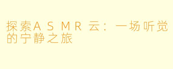 探索ASMR云：一场听觉的宁静之旅