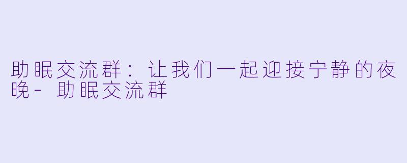 助眠交流群:让我们一起迎接宁静的夜晚