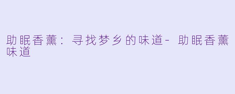 助眠香薰：寻找梦乡的味道-助眠香薰味道
