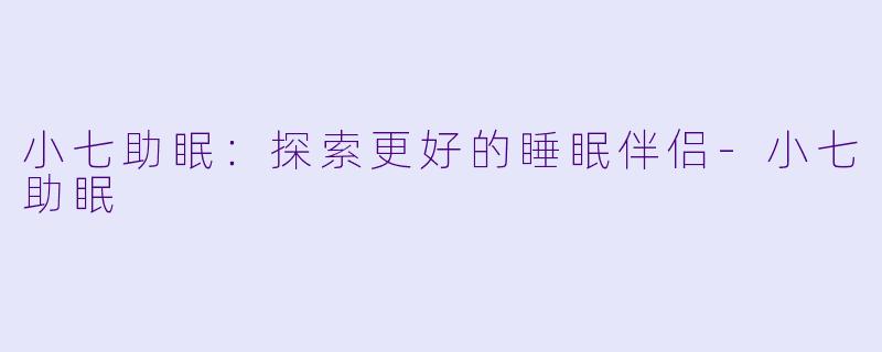 小七助眠：探索更好的睡眠伴侣-小七助眠