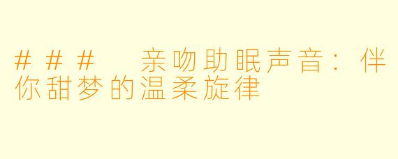 ### 亲吻助眠声音：伴你甜梦的温柔旋律