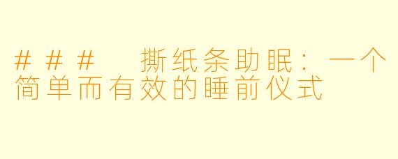 ### 撕纸条助眠：一个简单而有效的睡前仪式