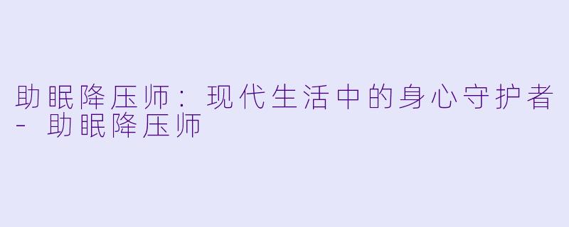 助眠降压师：现代生活中的身心守护者-助眠降压师