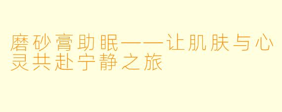 磨砂膏助眠——让肌肤与心灵共赴宁静之旅