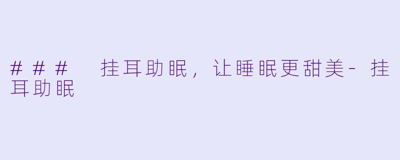 ### 挂耳助眠，让睡眠更甜美-挂耳助眠