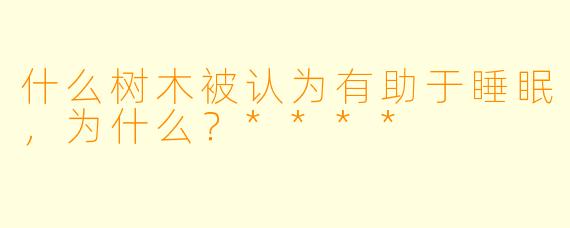 什么树木被认为有助于睡眠，为什么？****