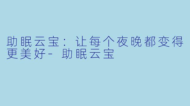 助眠云宝：让每个夜晚都变得更美好-助眠云宝
