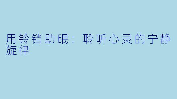 用铃铛助眠：聆听心灵的宁静旋律