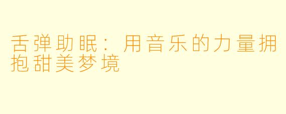 舌弹助眠：用音乐的力量拥抱甜美梦境