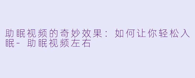 助眠视频的奇妙效果:如何让你轻松入眠