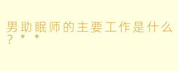 男助眠师的主要工作是什么？**