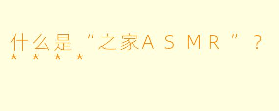什么是“之家ASMR”?****