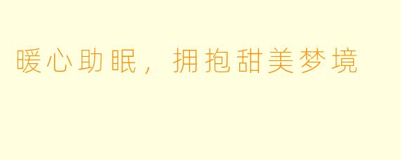 暖心助眠，拥抱甜美梦境