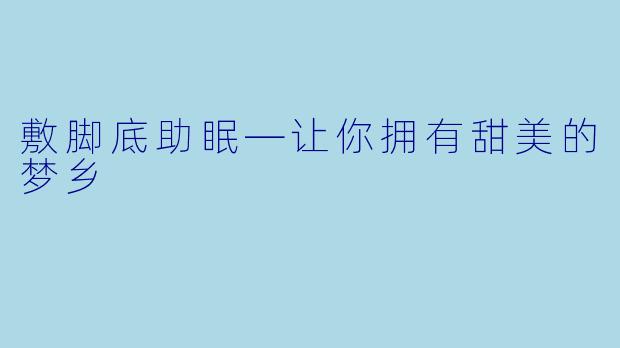 敷脚底助眠—让你拥有甜美的梦乡