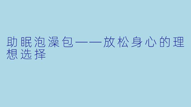 助眠泡澡包——放松身心的理想选择