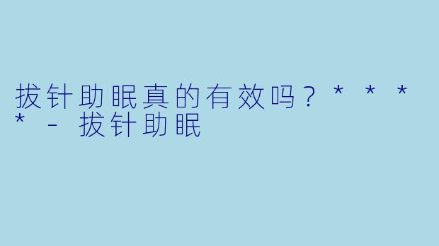 拔针助眠真的有效吗?****
