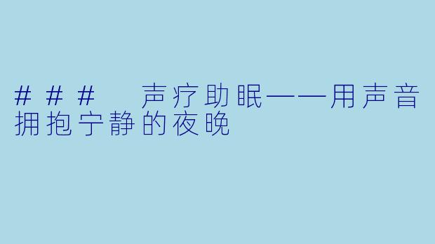 ### 声疗助眠——用声音拥抱宁静的夜晚