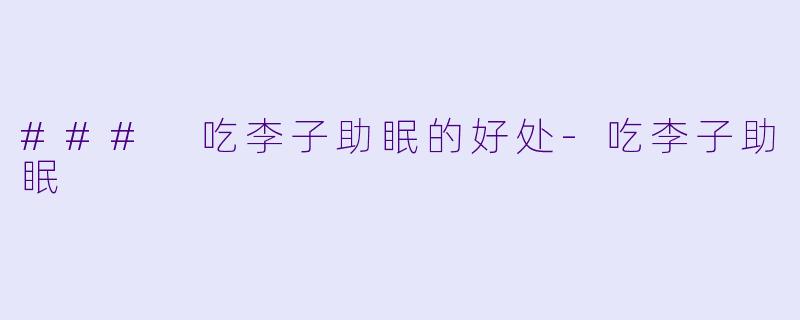 ### 吃李子助眠的好处-吃李子助眠