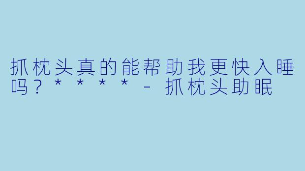 抓枕头真的能帮助我更快入睡吗？****