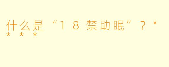 什么是“18禁助眠”？****