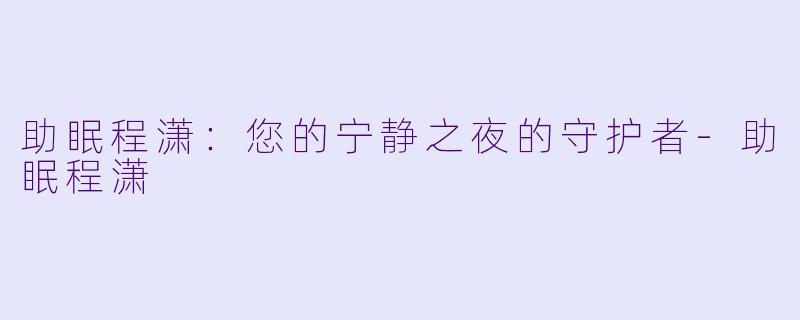 助眠程潇：您的宁静之夜的守护者-助眠程潇