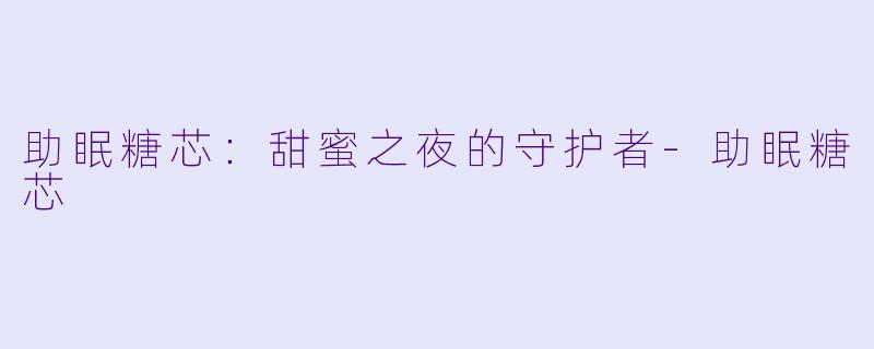 助眠糖芯：甜蜜之夜的守护者-助眠糖芯